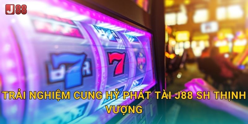 Trải nghiệm Cung Hỷ Phát Tài J88 sh thịnh vượng