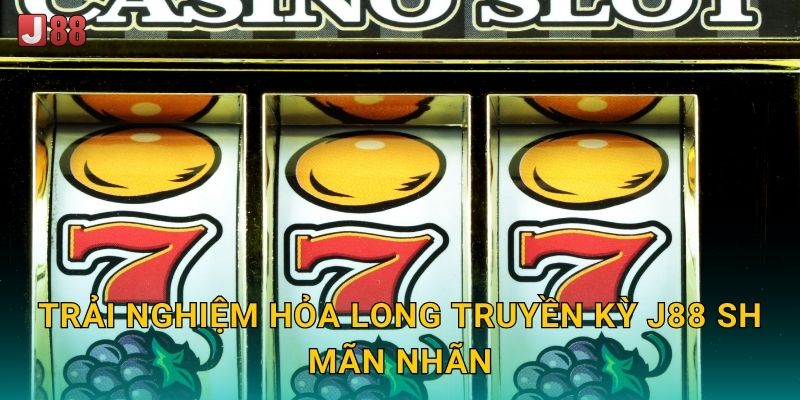 Trải nghiệm Hỏa Long Truyền Kỳ J88 sh mãn nhãn